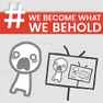We Become What We Behold